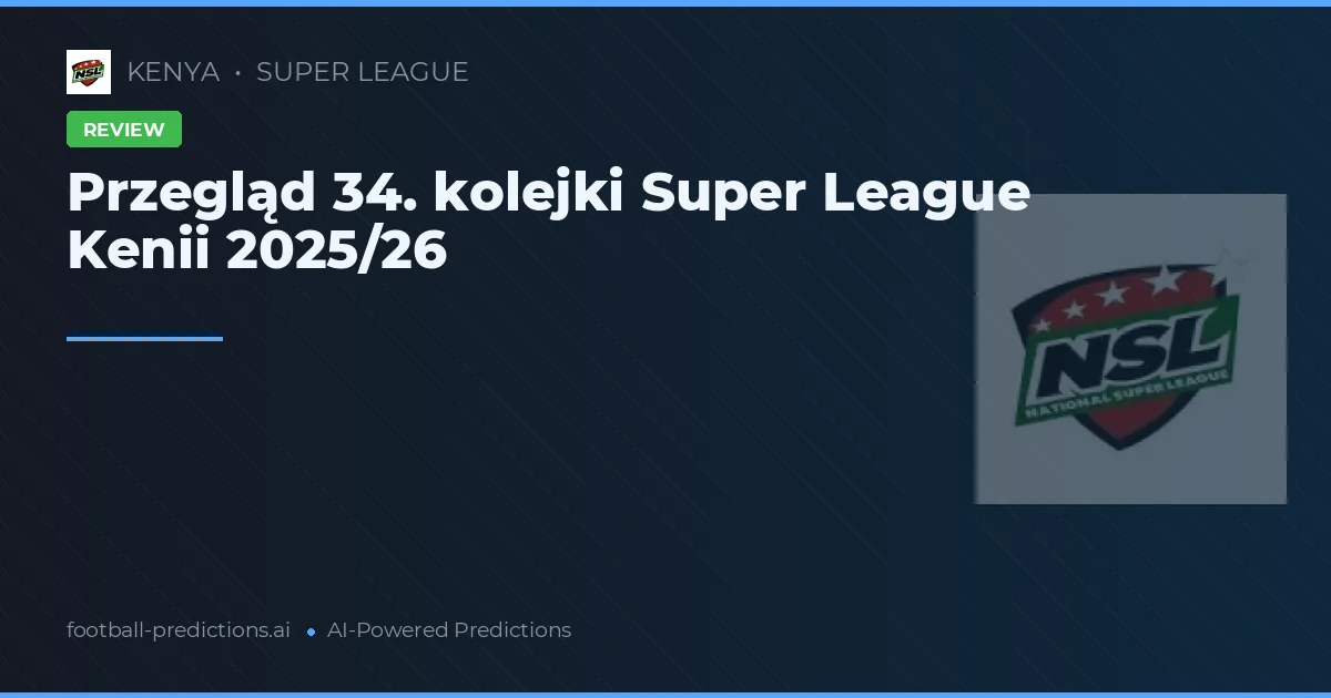 Przegląd 34. kolejki Super League Kenii 2025/26