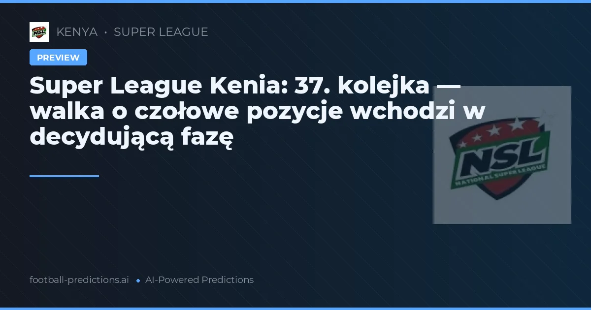 Super League Kenia: 37. kolejka — walka o czołowe pozycje wchodzi w decydującą fazę