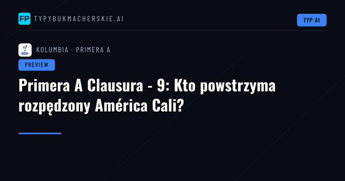 Primera A Clausura - 9: Kto powstrzyma rozpędzony América Cali?