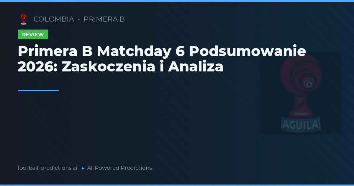 Primera B Matchday 6 Podsumowanie 2026: Zaskoczenia i Analiza