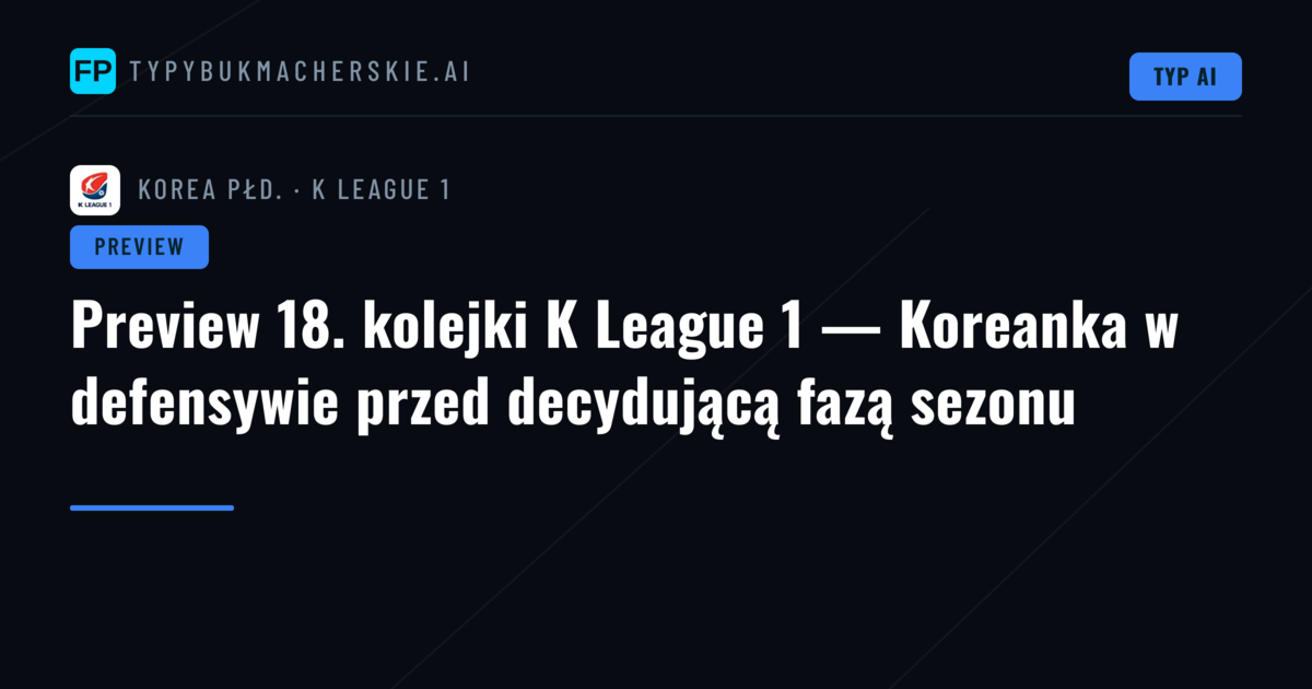 Preview 18. kolejki K League 1 — Koreanka w defensywie przed decydującą fazą sezonu