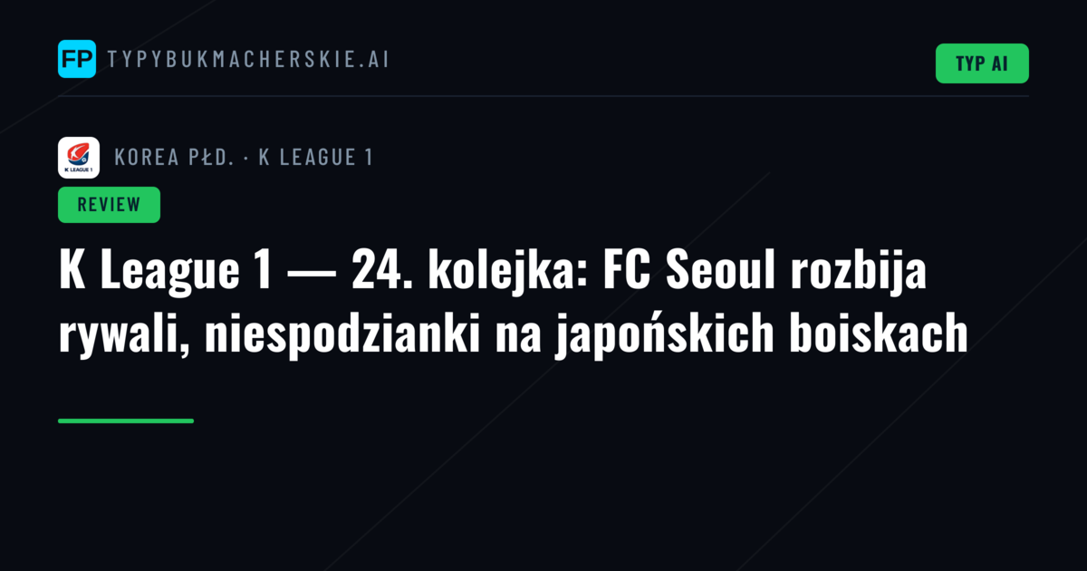 K League 1 — 24. kolejka: FC Seoul rozbija rywali, niespodzianki na japońskich boiskach