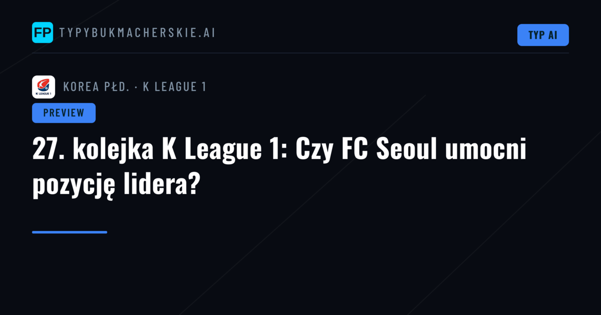 27. kolejka K League 1: Czy FC Seoul umocni pozycję lidera?