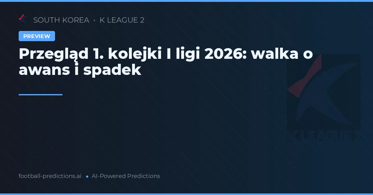 Przegląd 1. kolejki I ligi 2026: walka o awans i spadek