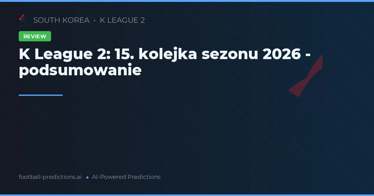 K League 2: 15. kolejka sezonu 2026 - podsumowanie