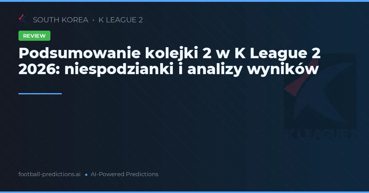 Podsumowanie kolejki 2 w K League 2 2026: niespodzianki i analizy wyników