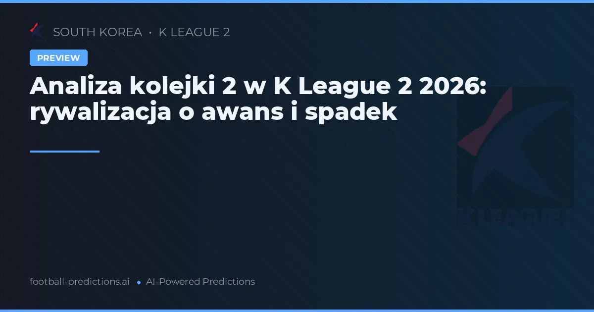 Analiza kolejki 2 w K League 2 2026: rywalizacja o awans i spadek