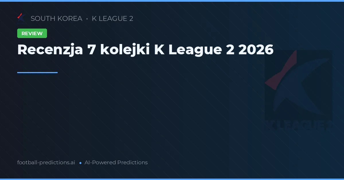 Recenzja 7 kolejki K League 2 2026