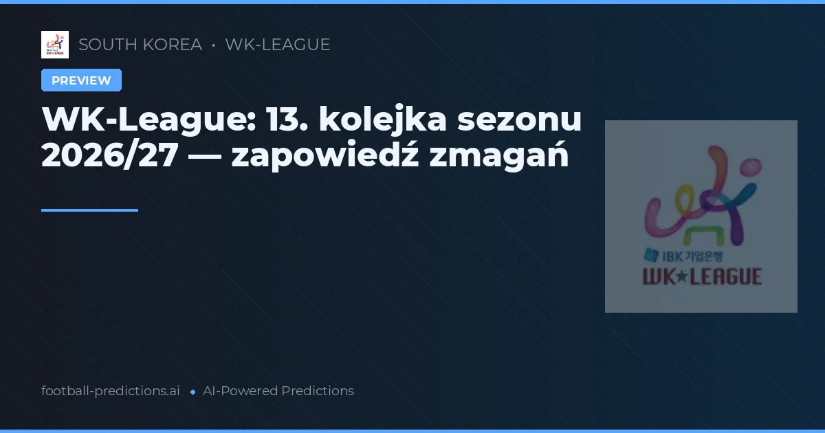WK-League: 13. kolejka sezonu 2026/27 — zapowiedź zmagań