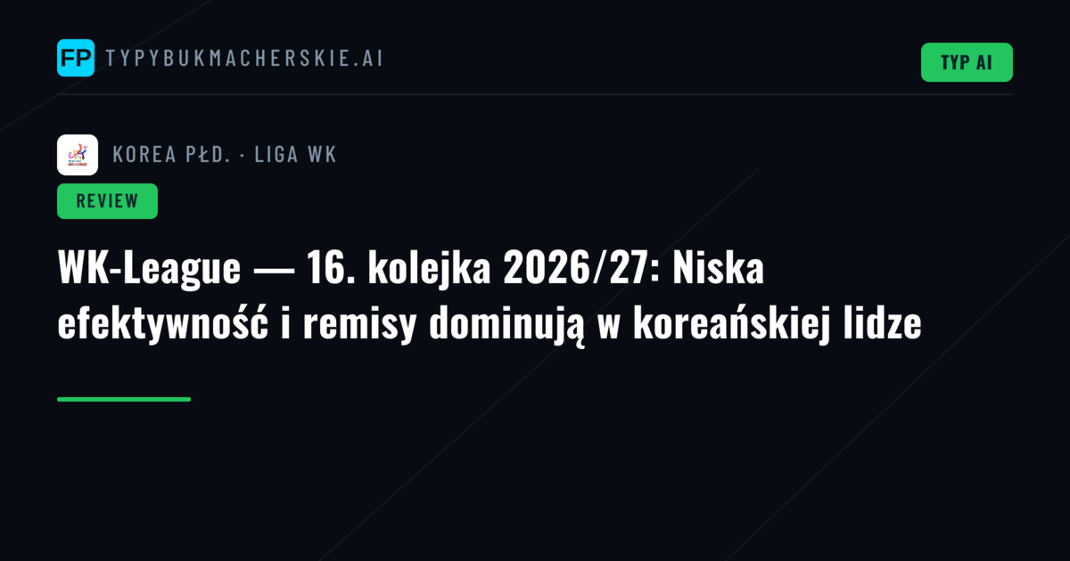 WK-League — 16. kolejka 2026/27: Niska efektywność i remisy dominują w koreańskiej lidze