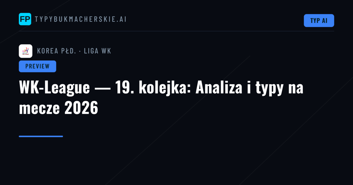 WK-League — 19. kolejka: Analiza i typy na mecze 2026