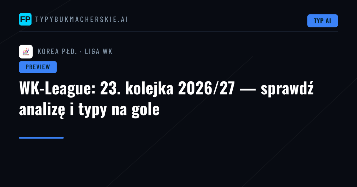 WK-League: 23. kolejka 2026/27 — sprawdź analizę i typy na gole