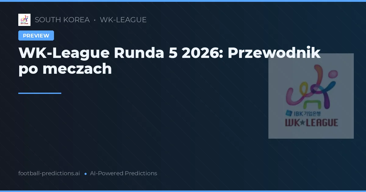 WK-League Runda 5 2026: Przewodnik po meczach