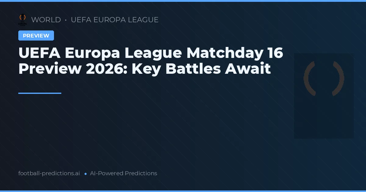 UEFA Europa League Matchday 16 Preview 2026: Key Battles Await