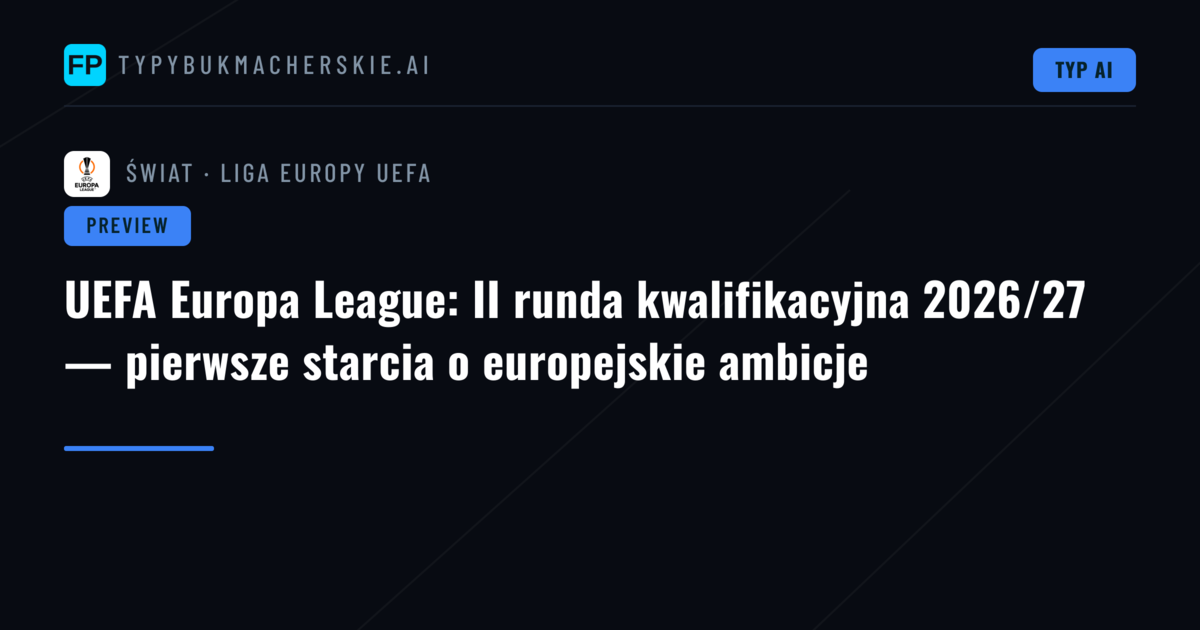 UEFA Europa League: II runda kwalifikacyjna 2026/27 — pierwsze starcia o europejskie ambicje