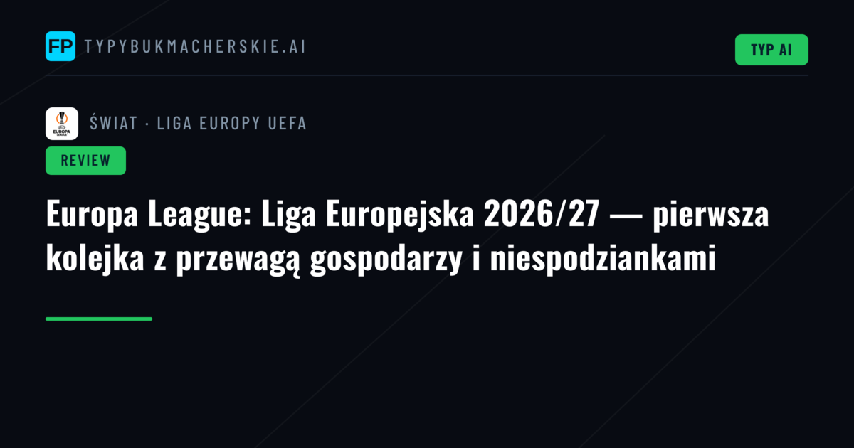 Europa League: Liga Europejska 2026/27 — pierwsza kolejka z przewagą gospodarzy i niespodziankami