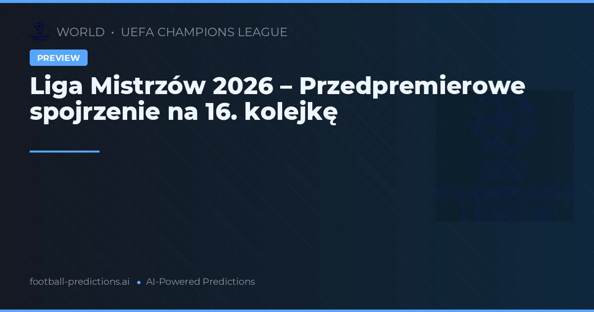 Liga Mistrzów 2026 – Przedpremierowe spojrzenie na 16. kolejkę