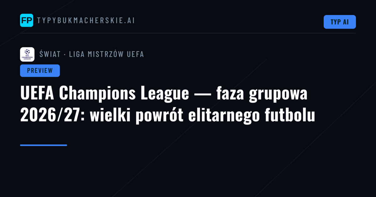 UEFA Champions League — faza grupowa 2026/27: wielki powrót elitarnego futbolu