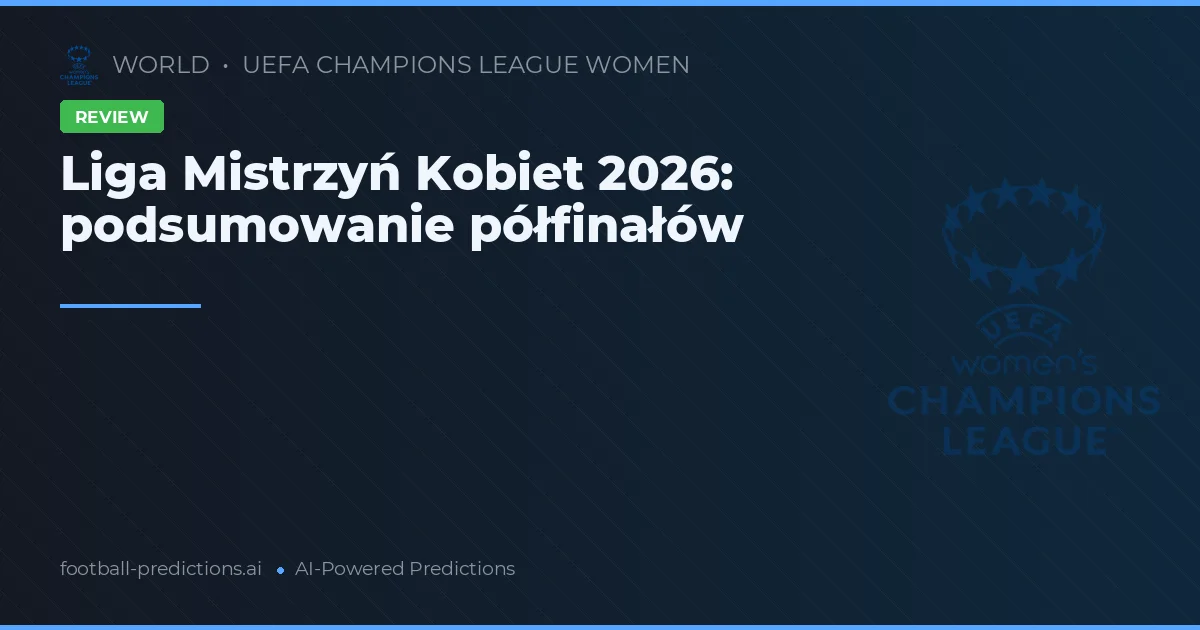 Liga Mistrzyń Kobiet 2026: podsumowanie półfinałów