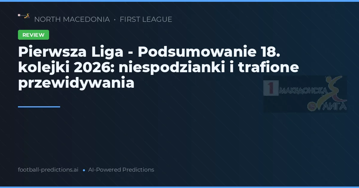 Pierwsza Liga - Podsumowanie 18. kolejki 2026: niespodzianki i trafione przewidywania