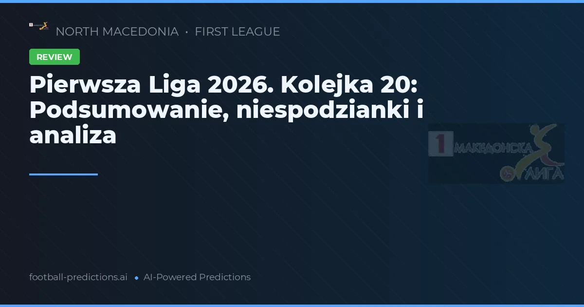 Pierwsza Liga 2026. Kolejka 20: Podsumowanie, niespodzianki i analiza
