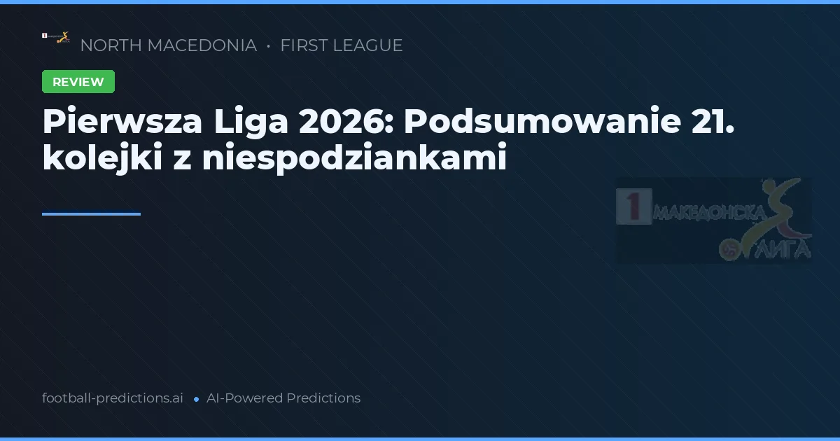 Pierwsza Liga 2026: Podsumowanie 21. kolejki z niespodziankami