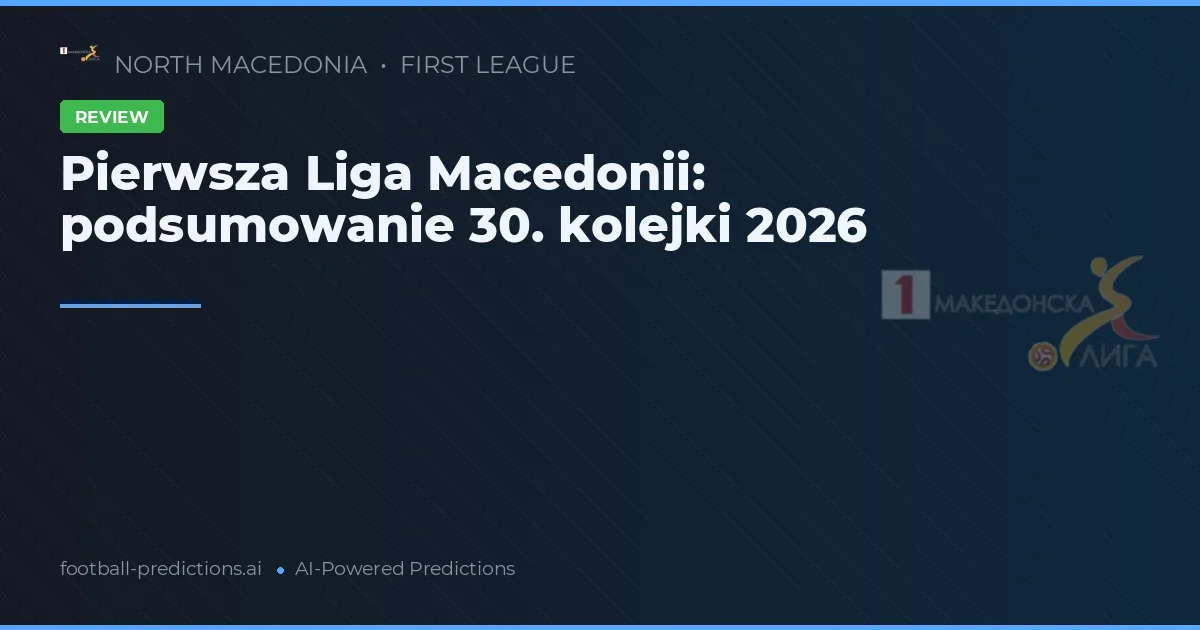 Pierwsza Liga Macedonii: podsumowanie 30. kolejki 2026