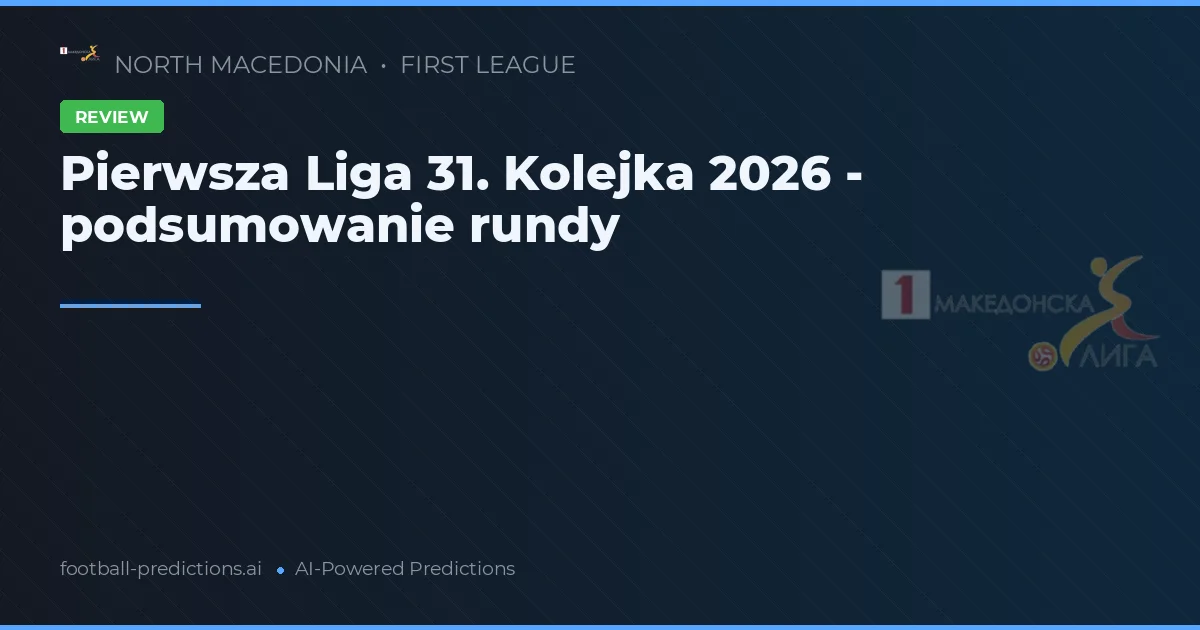 Pierwsza Liga 31. Kolejka 2026 - podsumowanie rundy