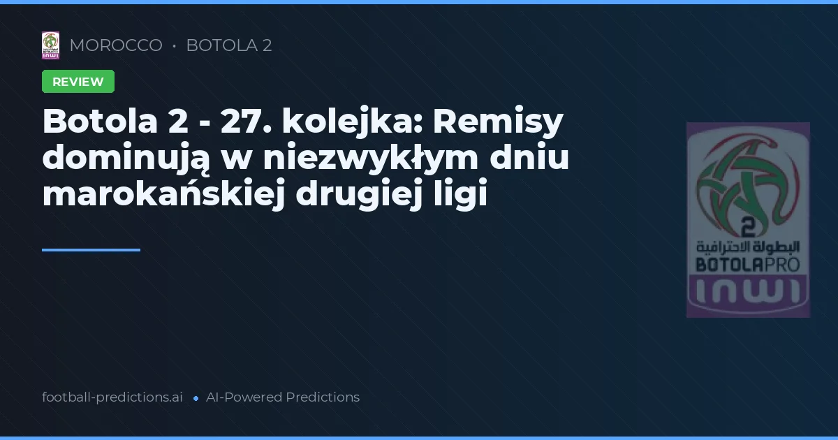 Botola 2 - 27. kolejka: Remisy dominują w niezwykłym dniu marokańskiej drugiej ligi