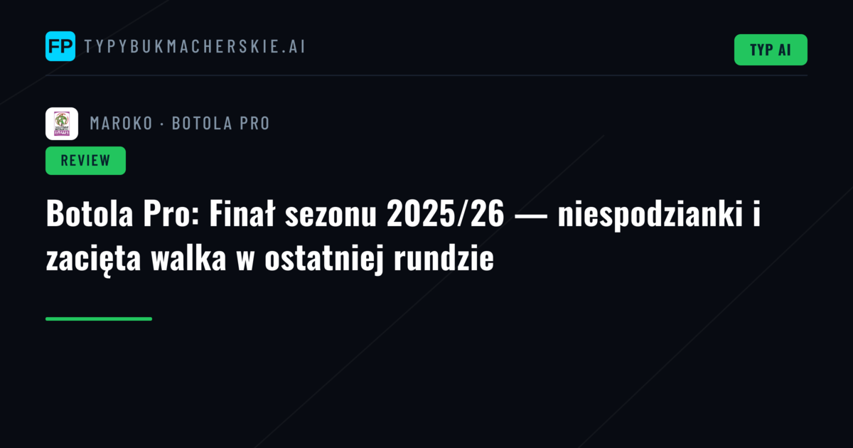 Botola Pro: Finał sezonu 2025/26 — niespodzianki i zacięta walka w ostatniej rundzie