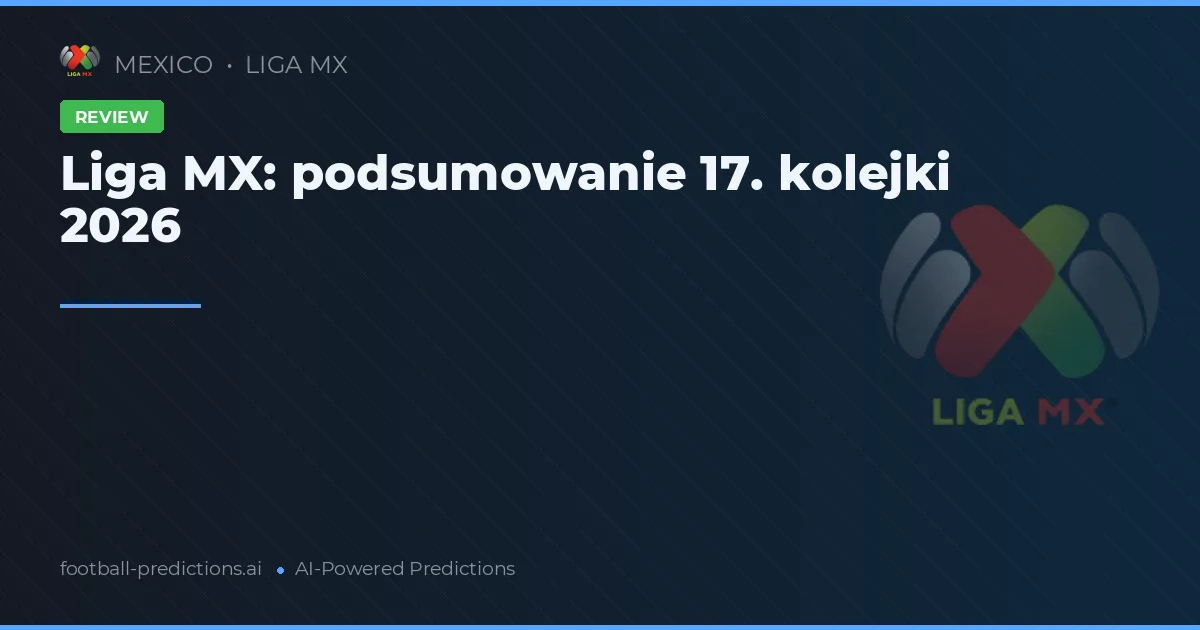 Liga MX: podsumowanie 17. kolejki 2026
