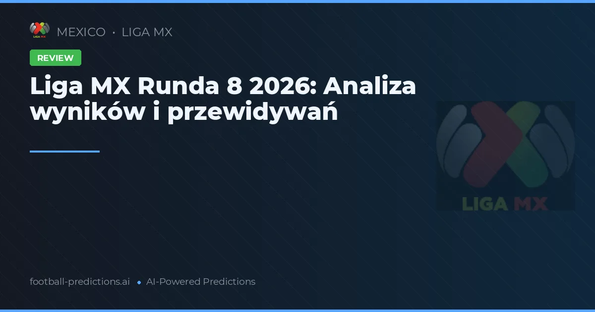 Liga MX Runda 8 2026: Analiza wyników i przewidywań