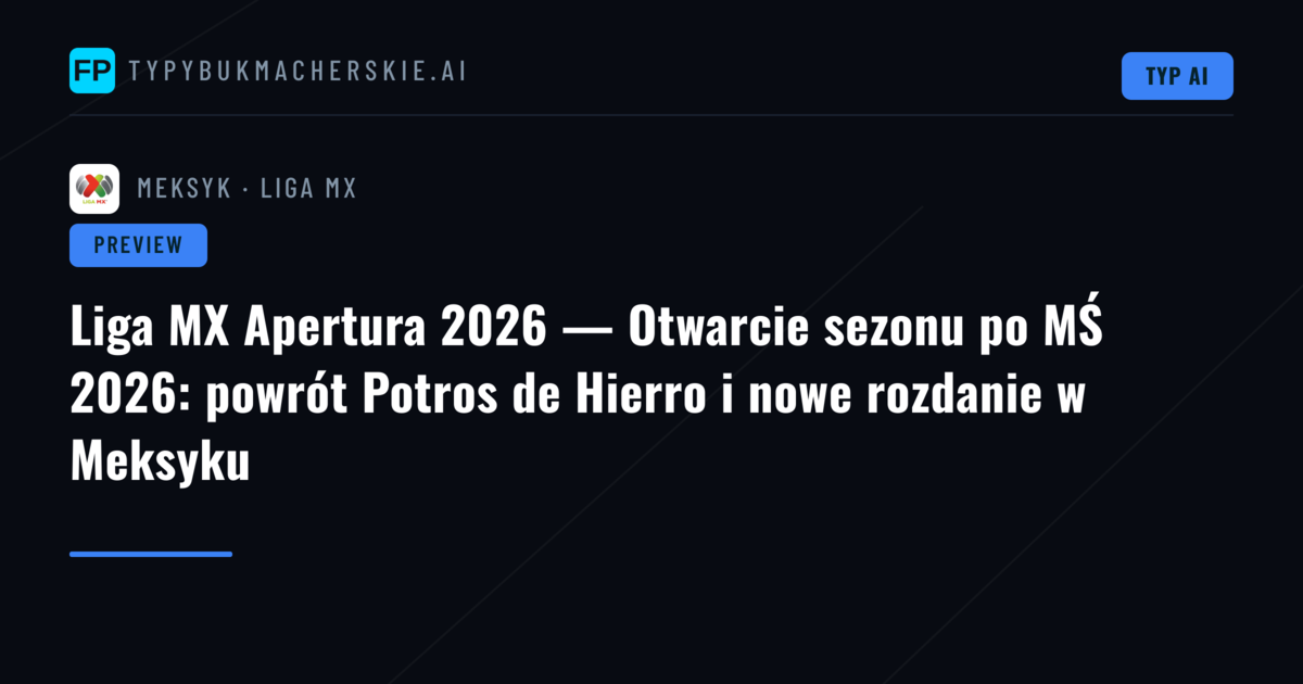 Liga MX Apertura 2026 — Otwarcie sezonu po MŚ 2026: powrót Potros de Hierro i nowe rozdanie w Meksyku
