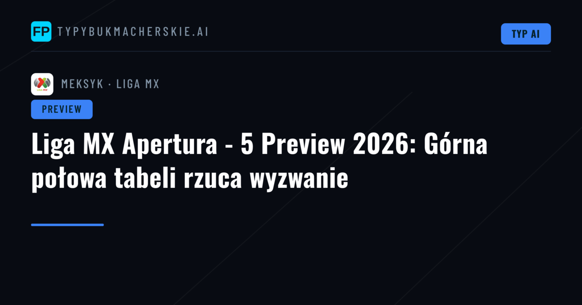 Liga MX Apertura - 5 Preview 2026: Górna połowa tabeli rzuca wyzwanie