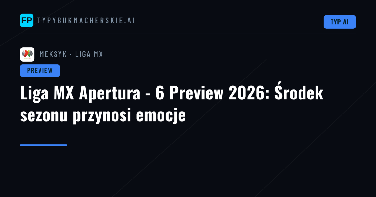 Liga MX Apertura - 6 Preview 2026: Środek sezonu przynosi emocje