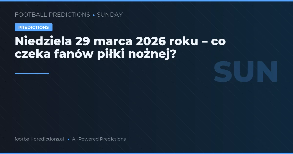 Niedziela 29 marca 2026 roku – co czeka fanów piłki nożnej?