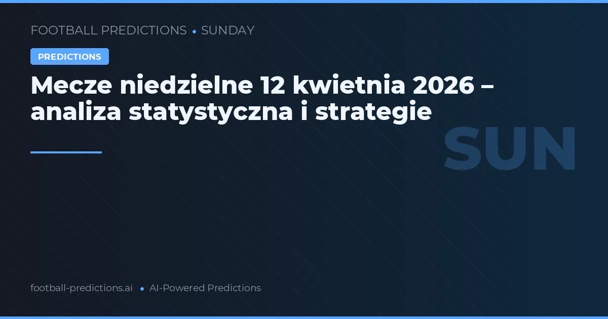 Mecze niedzielne 12 kwietnia 2026 – analiza statystyczna i strategie