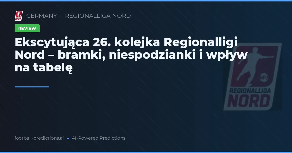Ekscytująca 26. kolejka Regionalligi Nord – bramki, niespodzianki i wpływ na tabelę
