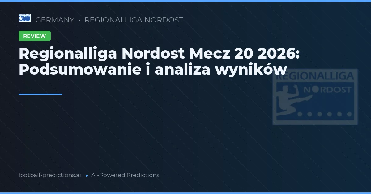 Regionalliga Nordost Mecz 20 2026: Podsumowanie i analiza wyników