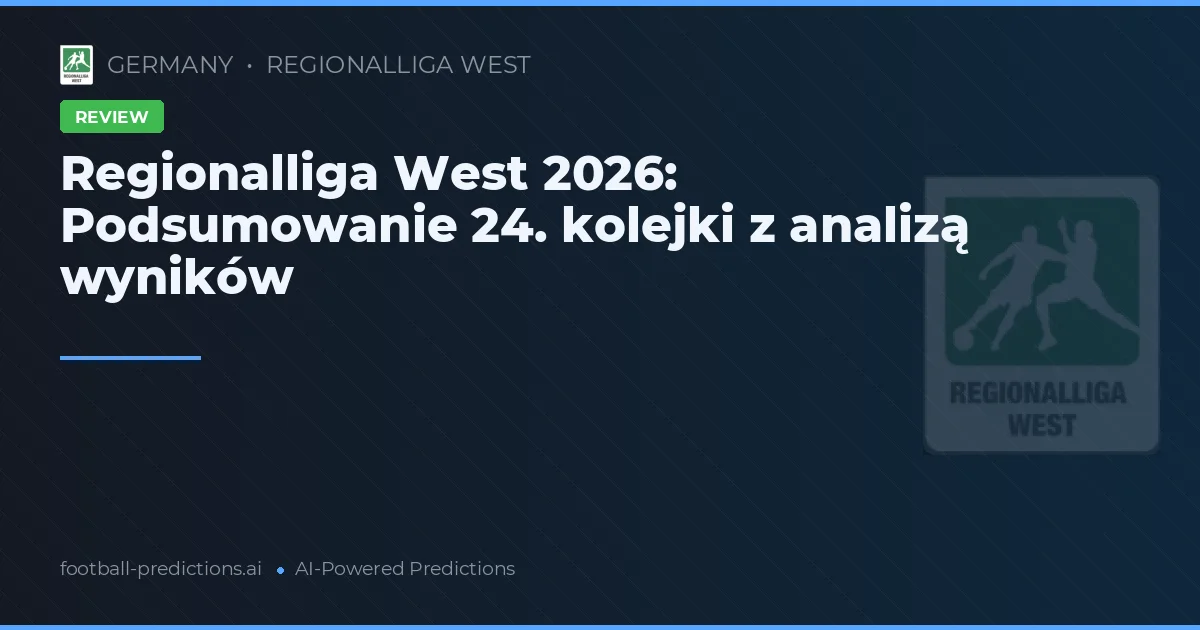 Regionalliga West 2026: Podsumowanie 24. kolejki z analizą wyników