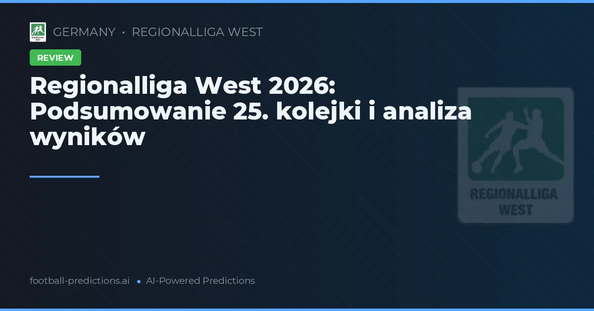 Regionalliga West 2026: Podsumowanie 25. kolejki i analiza wyników