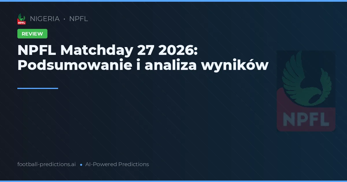 NPFL Matchday 27 2026: Podsumowanie i analiza wyników