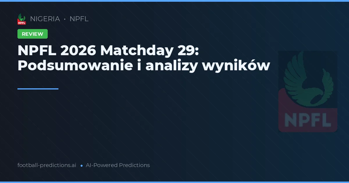 NPFL 2026 Matchday 29: Podsumowanie i analizy wyników