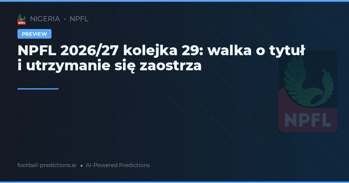 NPFL 2026/27 kolejka 29: walka o tytuł i utrzymanie się zaostrza