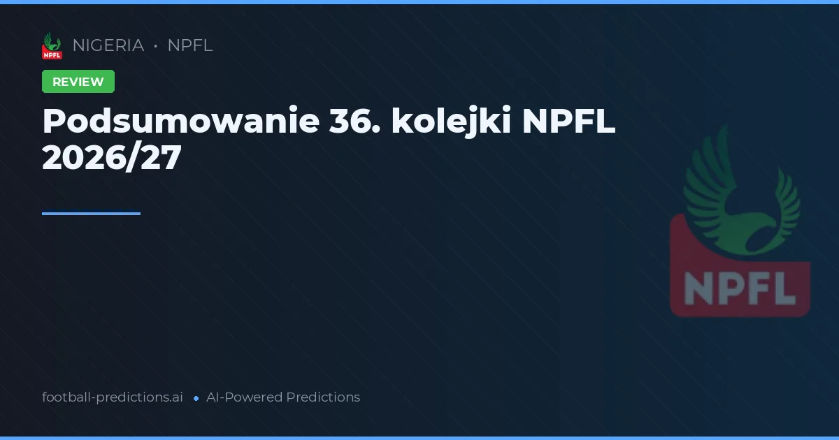Podsumowanie 36. kolejki NPFL 2026/27