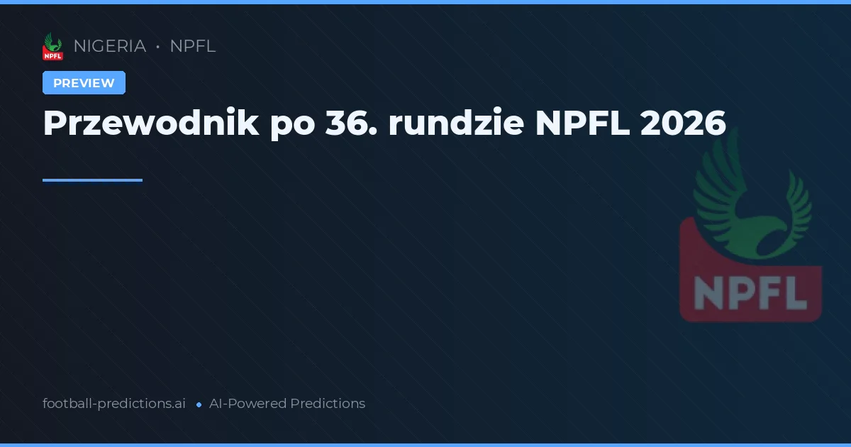 Przewodnik po 36. rundzie NPFL 2026