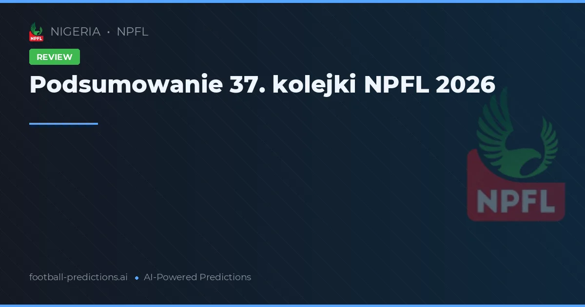 Podsumowanie 37. kolejki NPFL 2026