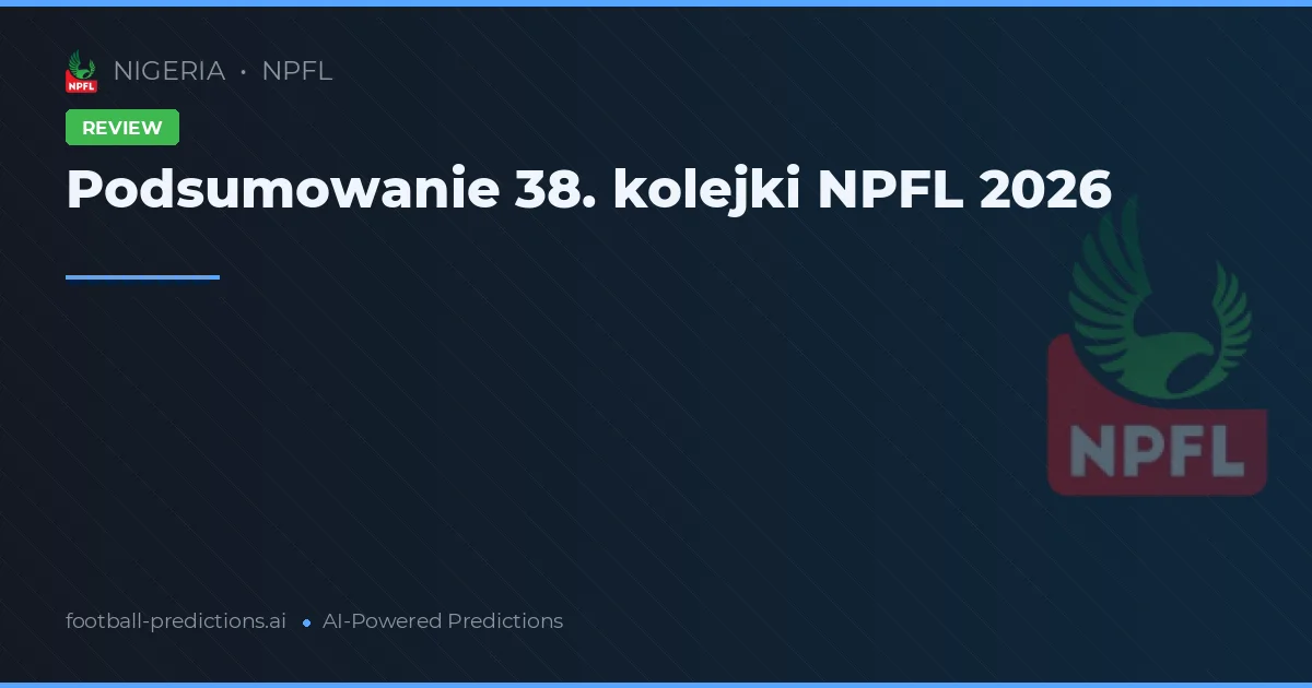 Podsumowanie 38. kolejki NPFL 2026