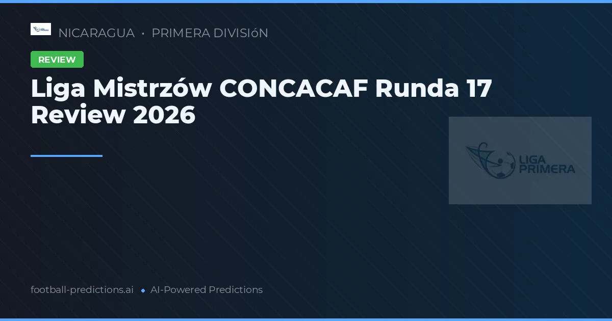 Liga Mistrzów CONCACAF Runda 17 Review 2026