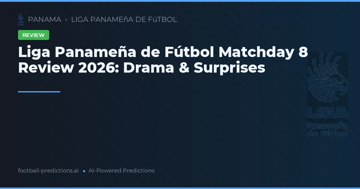 Liga Panameña de Fútbol Matchday 8 Review 2026: Drama & Surprises